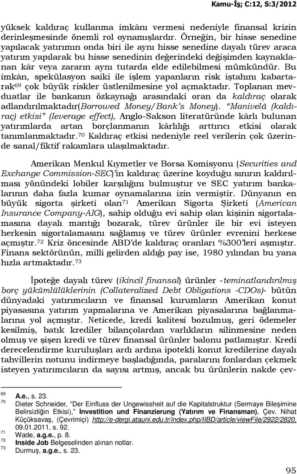 tutarda elde edilebilmesi mümkündür. Bu imkân, spekülasyon saiki ile işlem yapanların risk iştahını kabartarak 69 çok büyük riskler üstlenilmesine yol açmaktadır.