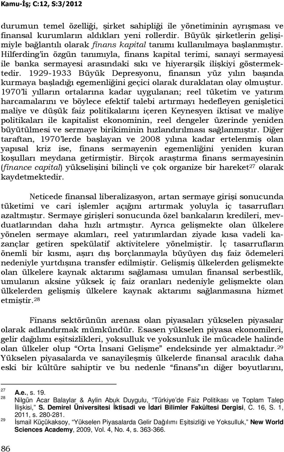 Hilferding in özgün tanımıyla, finans kapital terimi, sanayi sermayesi ile banka sermayesi arasındaki sıkı ve hiyerarşik ilişkiyi göstermektedir.