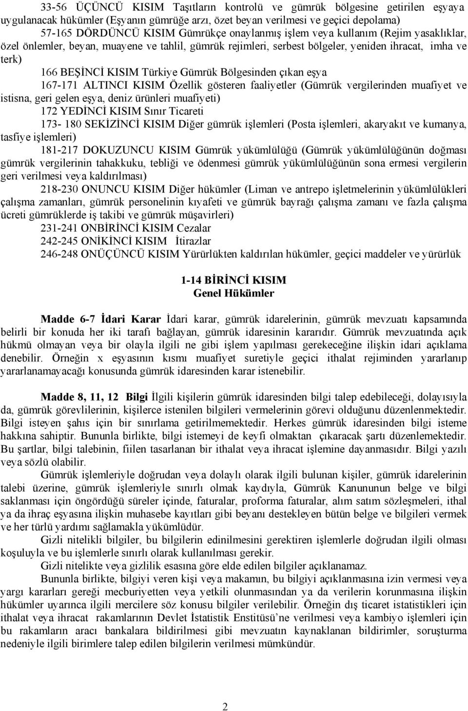 Bölgesinden çıkan eşya 167-171 ALTINCI KISIM Özellik gösteren faaliyetler (Gümrük vergilerinden muafiyet ve istisna, geri gelen eşya, deniz ürünleri muafiyeti) 172 YEDİNCİ KISIM Sınır Ticareti