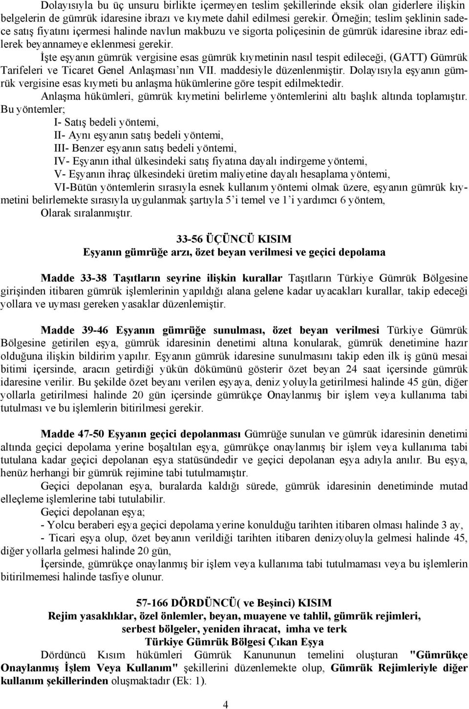 İşte eşyanın gümrük vergisine esas gümrük kıymetinin nasıl tespit edileceği, (GATT) Gümrük Tarifeleri ve Ticaret Genel Anlaşması nın VII. maddesiyle düzenlenmiştir.