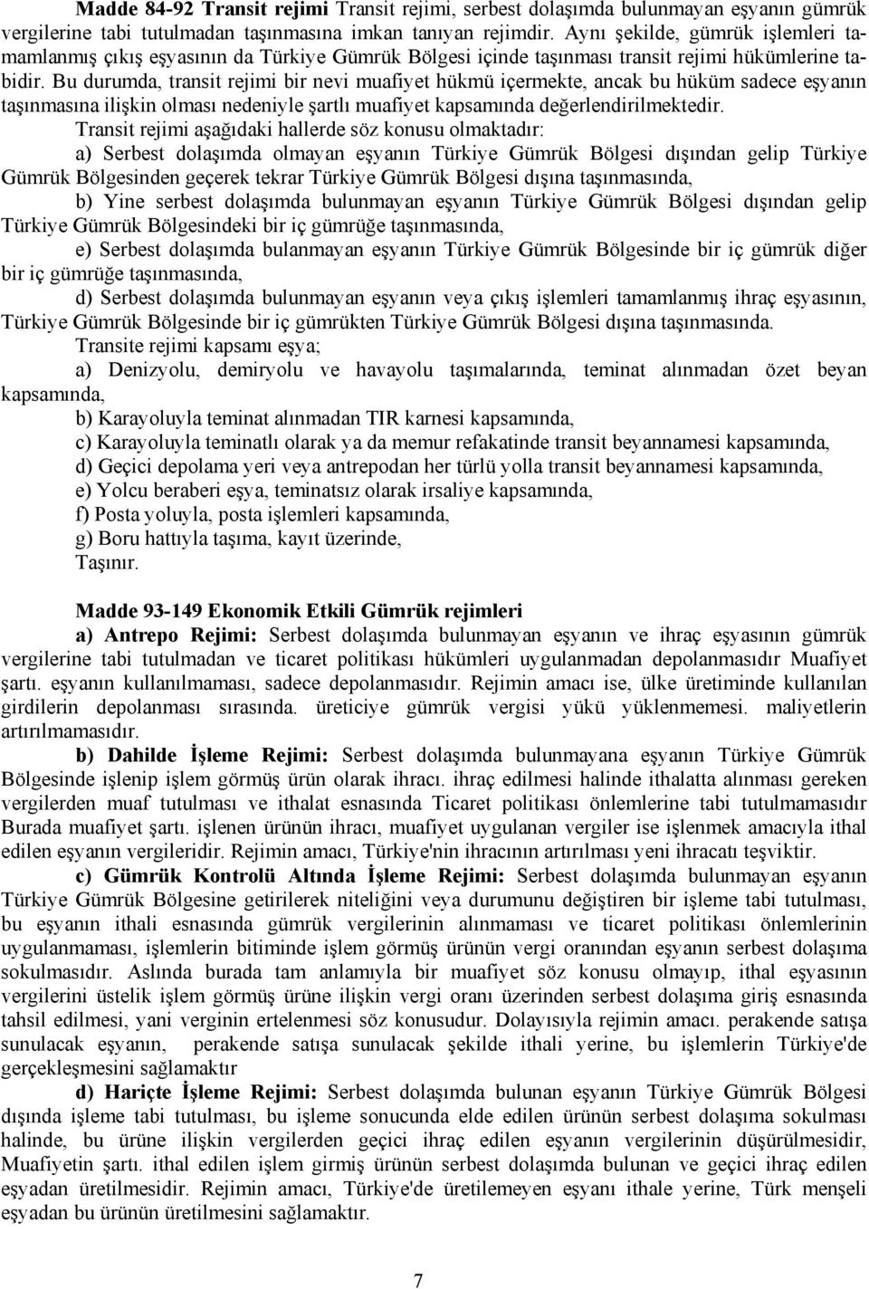 Bu durumda, transit rejimi bir nevi muafiyet hükmü içermekte, ancak bu hüküm sadece eşyanın taşınmasına ilişkin olması nedeniyle şartlı muafiyet kapsamında değerlendirilmektedir.