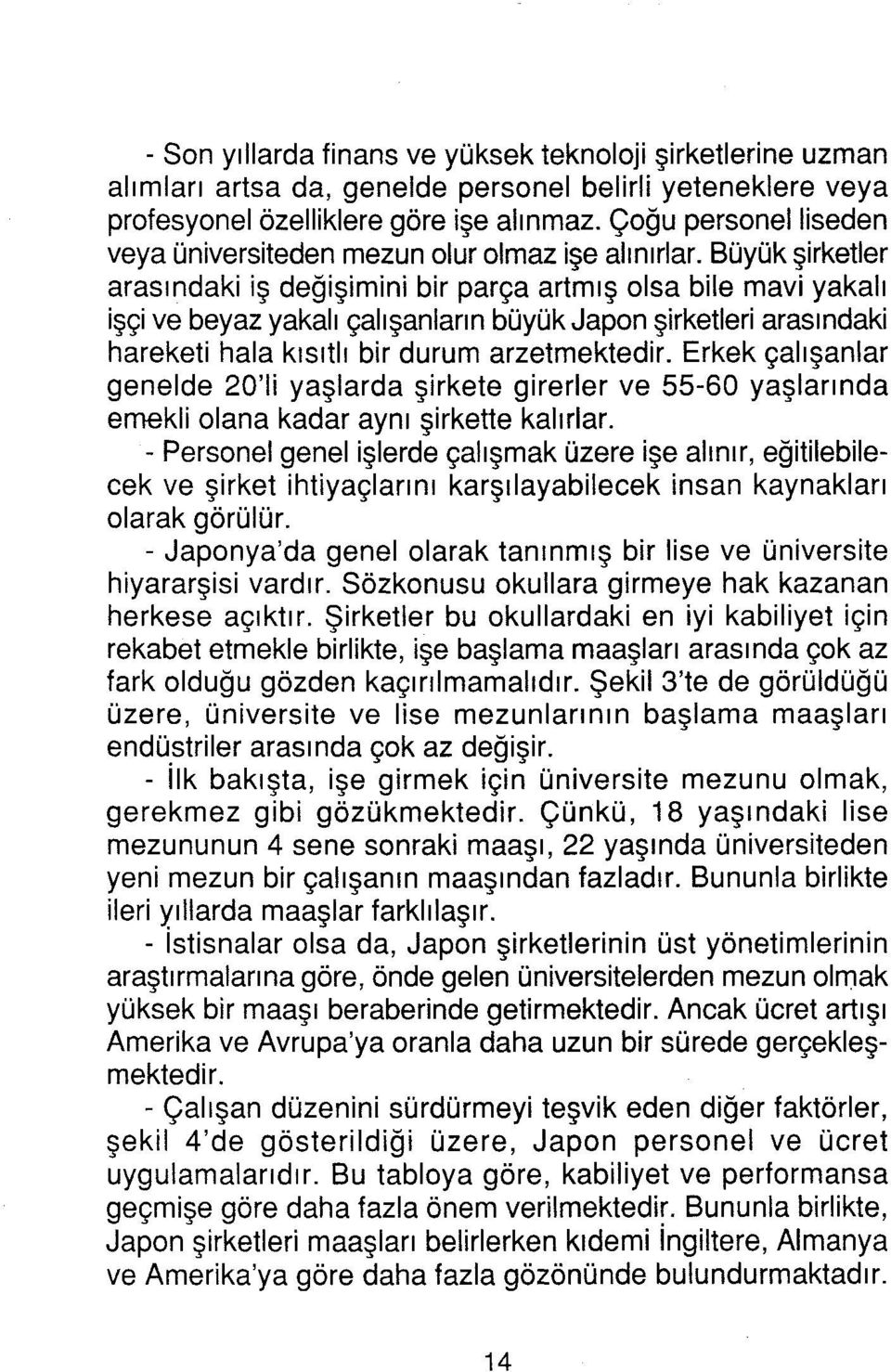 Büyük şirketler arasındaki iş değişimini bir parça artmış olsa bile mavi yakalı işçi ve beyaz yakalı çalışanlann büyük Japon şirketleri arasındaki hareketi hala kısıtlı bir durum arzetmektedir.