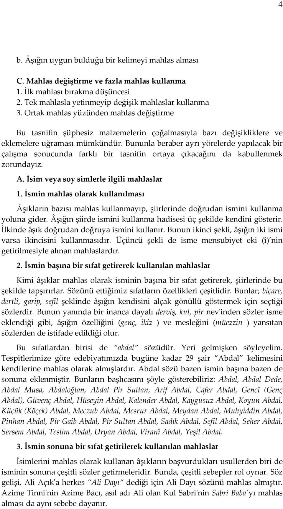 Bununla beraber ayrı yörelerde yapılacak bir çalışma sonucunda farklı bir tasnifin ortaya çıkacağını da kabullenmek zorundayız. A. İsim veya soy simlerle ilgili mahlaslar 1.