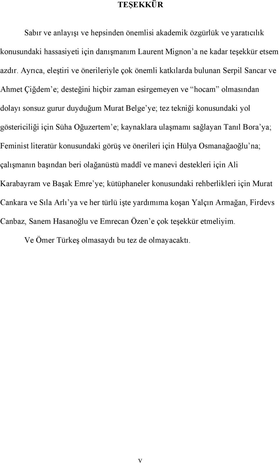 tekniği konusundaki yol göstericiliği için Süha Oğuzertem e; kaynaklara ulaşmamı sağlayan Tanıl Bora ya; Feminist literatür konusundaki görüş ve önerileri için Hülya Osmanağaoğlu na; çalışmanın