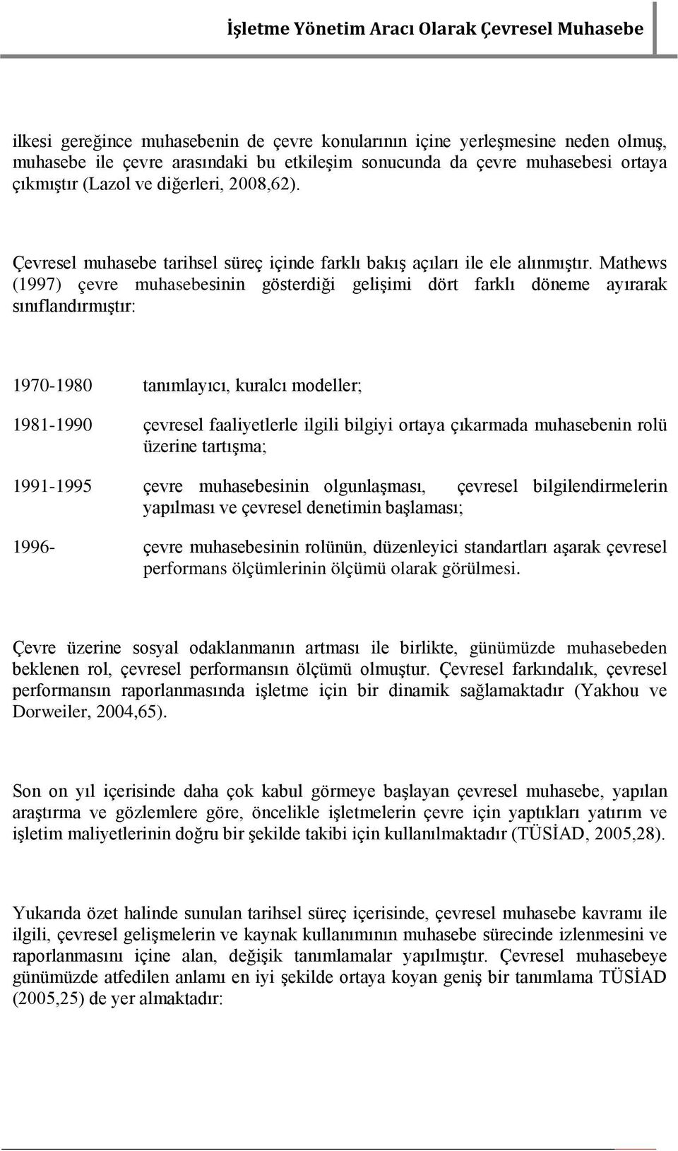 Mathews (1997) çevre muhasebesinin gösterdiği gelişimi dört farklı döneme ayırarak sınıflandırmıştır: 1970-1980 tanımlayıcı, kuralcı modeller; 1981-1990 çevresel faaliyetlerle ilgili bilgiyi ortaya