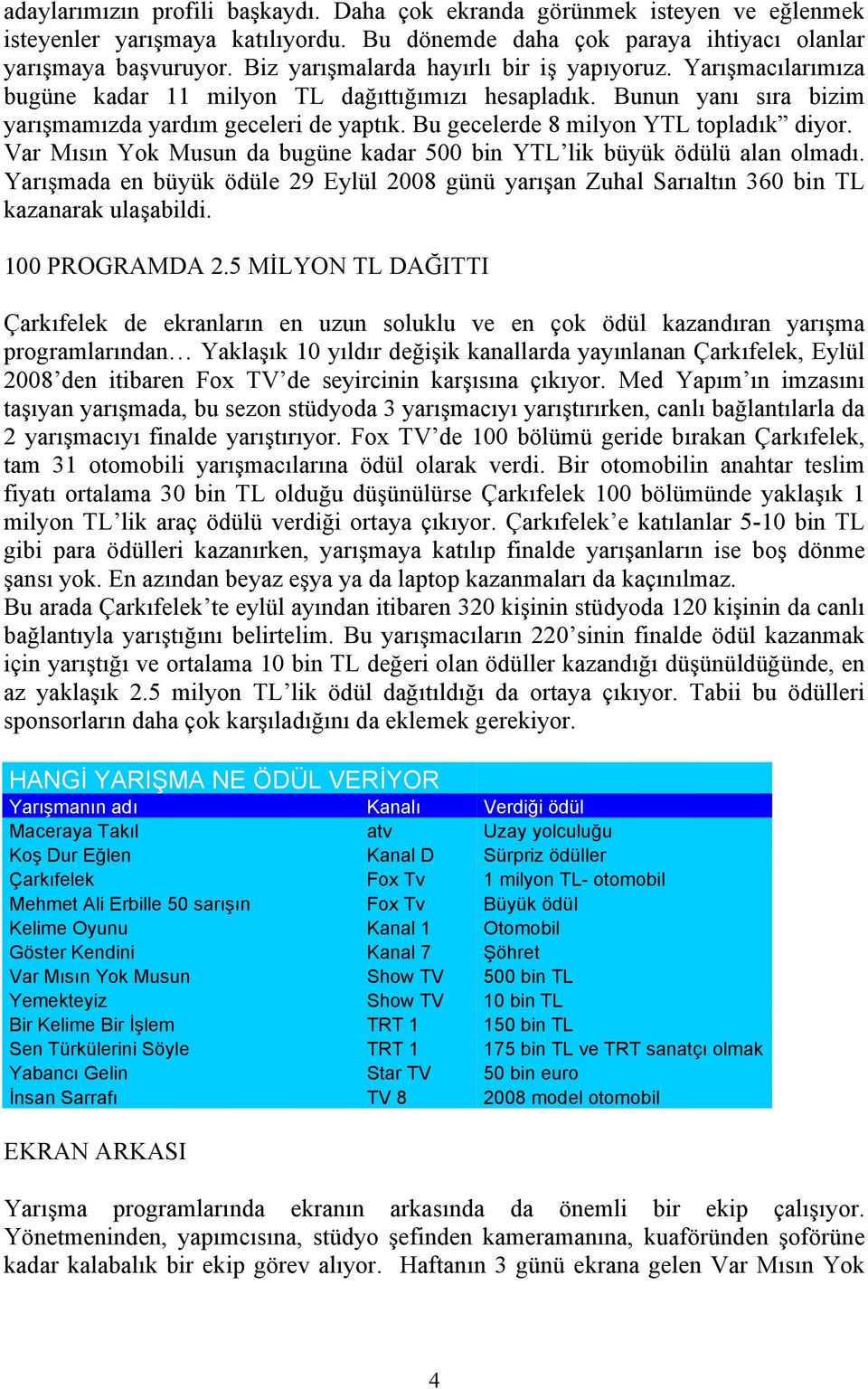 Bu gecelerde 8 milyon YTL topladık diyor. Var Mısın Yok Musun da bugüne kadar 500 bin YTL lik büyük ödülü alan olmadı.