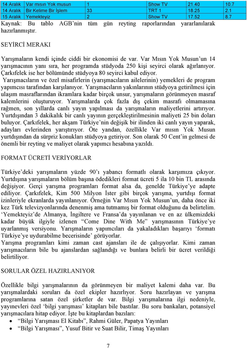 Var Mısın Yok Musun un 14 yarışmacının yanı sıra, her programda stüdyoda 250 kişi seyirci olarak ağırlanıyor. Çarkıfelek ise her bölümünde stüdyoya 80 seyirci kabul ediyor.