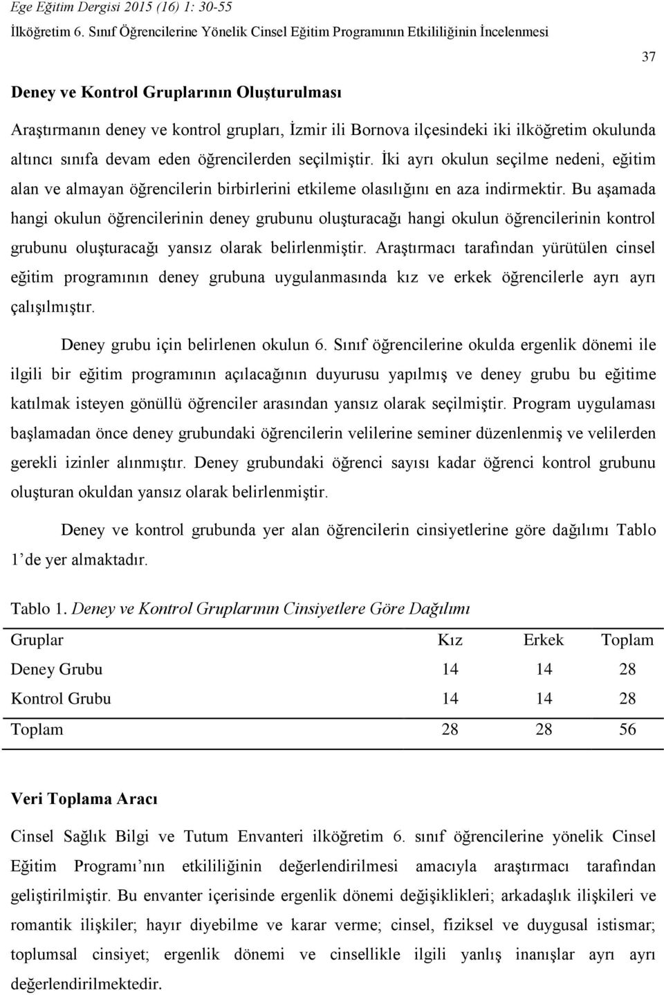 Bu aşamada hangi okulun öğrencilerinin deney grubunu oluşturacağı hangi okulun öğrencilerinin kontrol grubunu oluşturacağı yansız olarak belirlenmiştir.