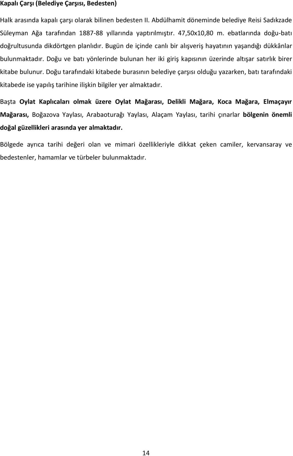 Bugün de içinde canlı bir alışveriş hayatının yaşandığı dükkânlar bulunmaktadır. Doğu ve batı yönlerinde bulunan her iki giriş kapısının üzerinde altışar satırlık birer kitabe bulunur.