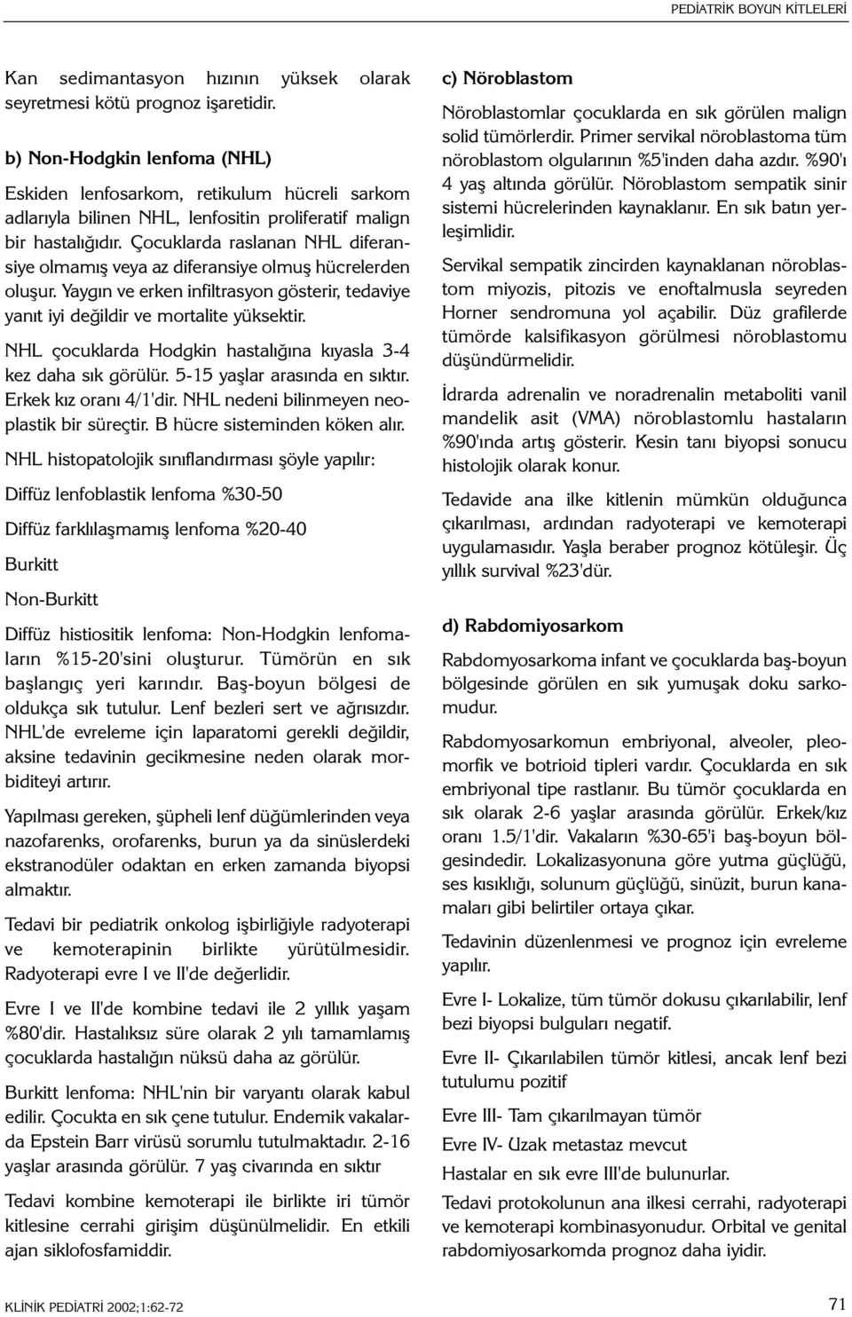 Çocuklarda raslanan NHL diferansiye olmamýþ veya az diferansiye olmuþ hücrelerden oluþur. Yaygýn ve erken infiltrasyon gösterir, tedaviye yanýt iyi deðildir ve mortalite yüksektir.