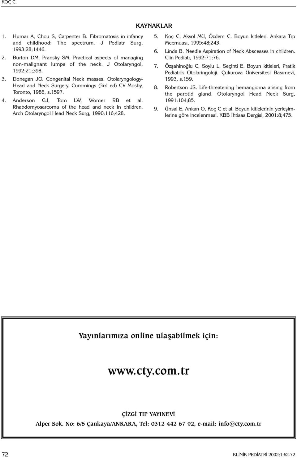 Cummings (3rd ed) CV Mosby, Toronto, 1986, s.1597. 4. Anderson GJ, Tom LW, Womer RB et al. Rhabdomyosarcoma of the head and neck in children. Arch Otolaryngol Head Neck Surg, 1990:116;428. 5.