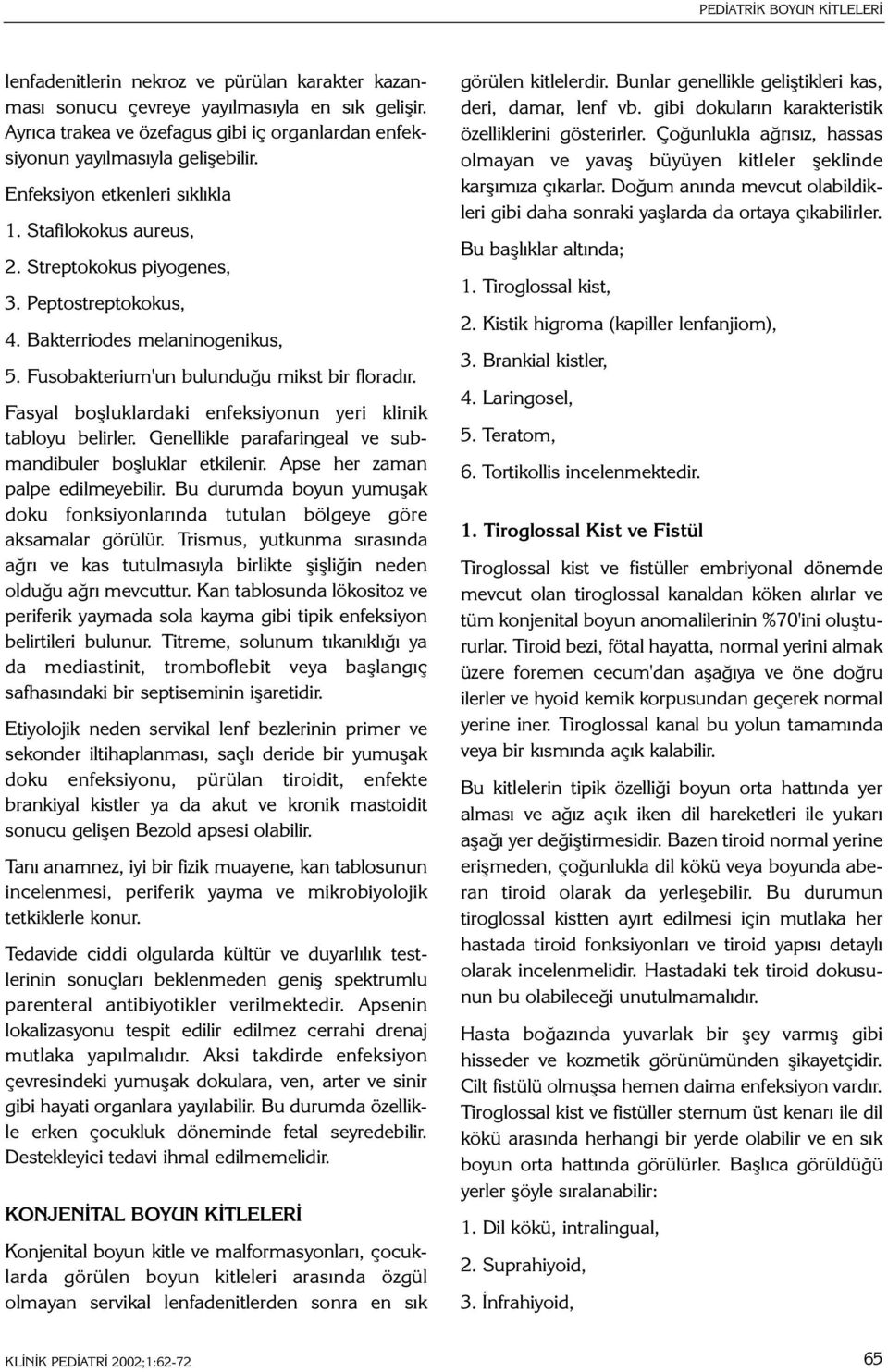 Bakterriodes melaninogenikus, 5. Fusobakterium'un bulunduðu mikst bir floradýr. Fasyal boþluklardaki enfeksiyonun yeri klinik tabloyu belirler.