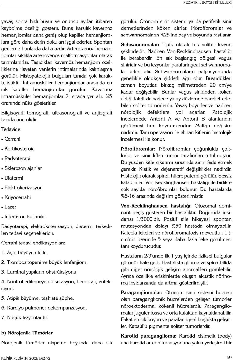 Arteriovenöz hemanjiomlar sýklýkla arteriovenöz malformasyonlar olarak tanýmlanýrlar. Taþýdýklarý kavernöz hemanjiom özelliklerine ilaveten venlerin intimalarýnda kalýnlaþma görülür.