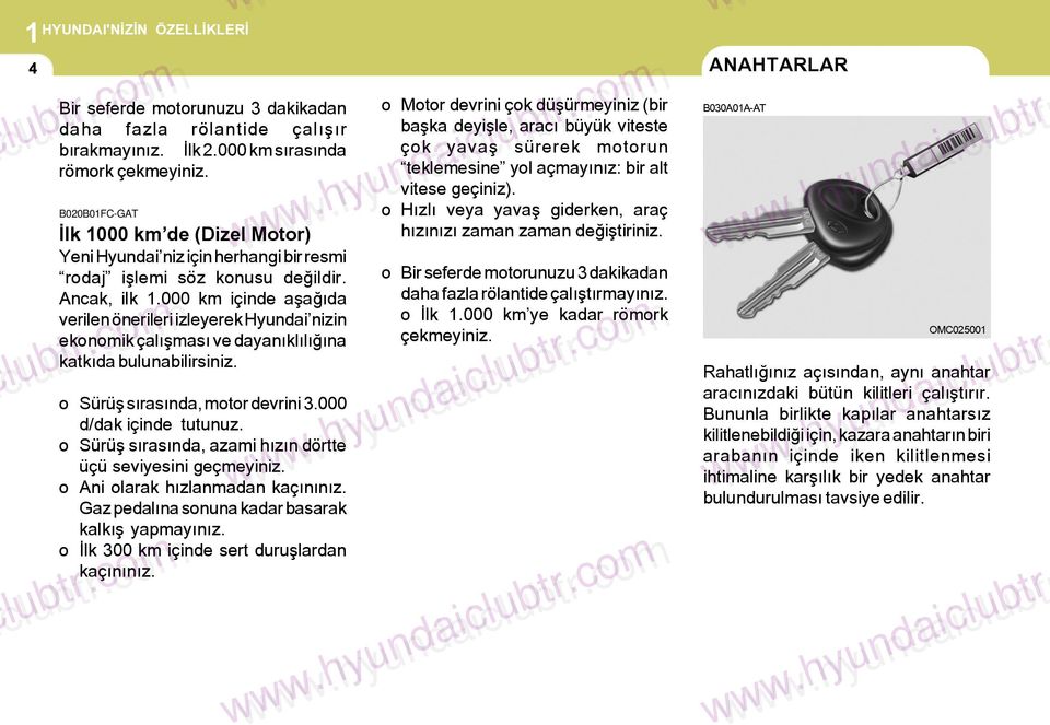 000 km içinde aþaðýda verilen önerileri izleyerek Hyundai nizin ekonomik çalýþmasý ve dayanýklýlýðýna katkýda bulunabilirsiniz. o Sürüþ sýrasýnda, motor devrini 3.000 d/dak içinde tutunuz.