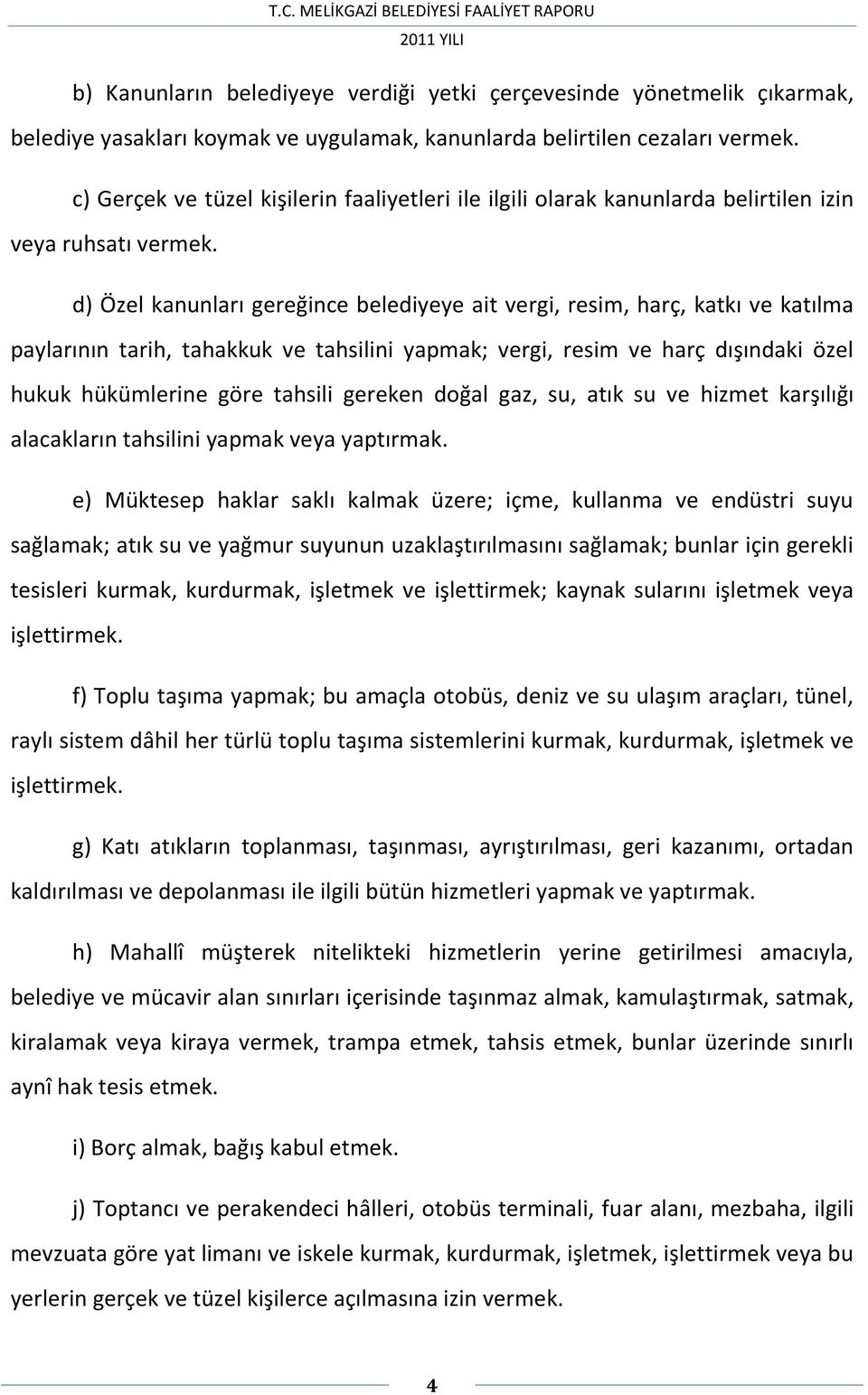 d) Özel kanunları gereğince belediyeye ait vergi, resim, harç, katkı ve katılma paylarının tarih, tahakkuk ve tahsilini yapmak; vergi, resim ve harç dışındaki özel hukuk hükümlerine göre tahsili