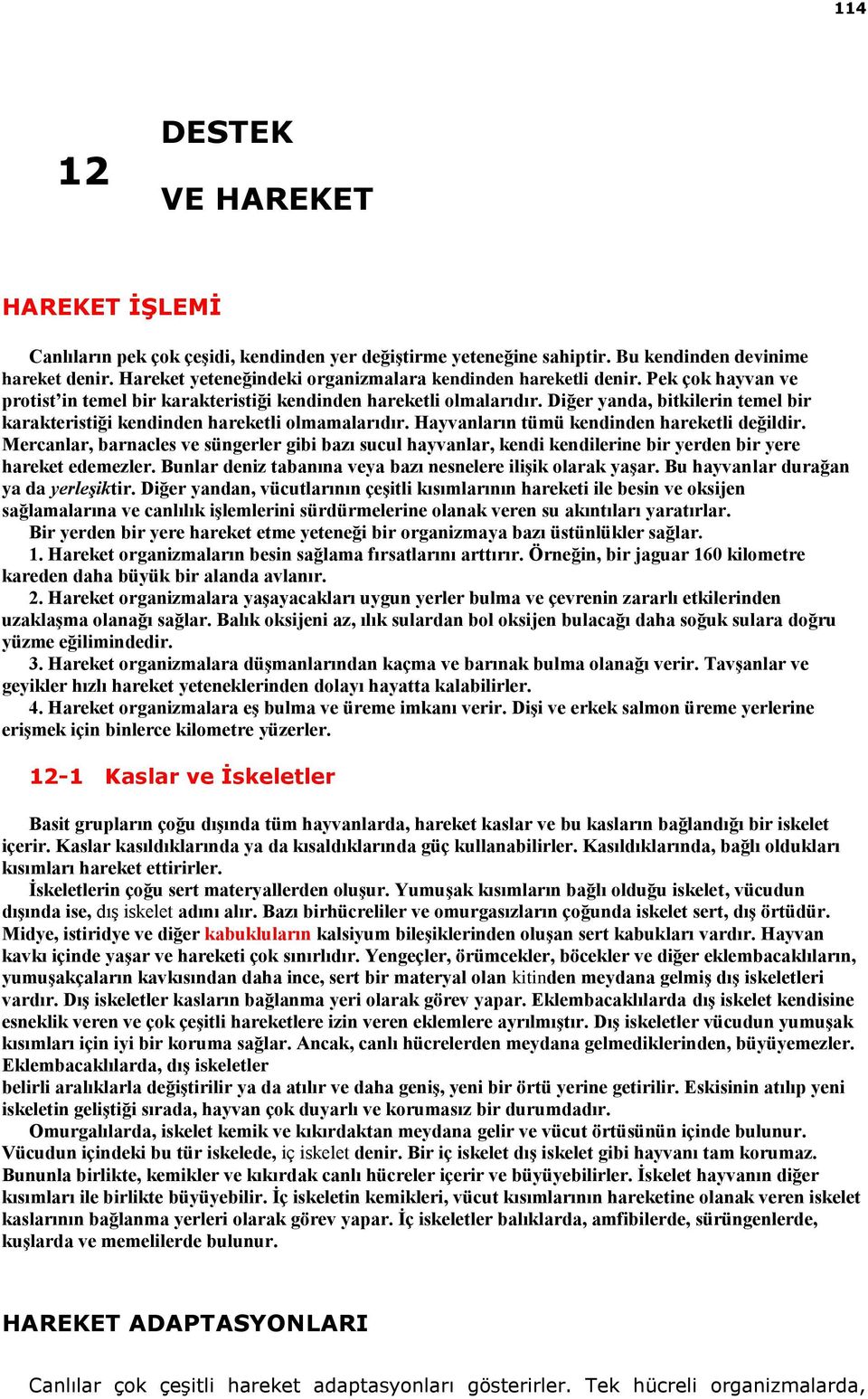 Diğer yanda, bitkilerin temel bir karakteristiği kendinden hareketli olmamalarıdır. Hayvanların tümü kendinden hareketli değildir.