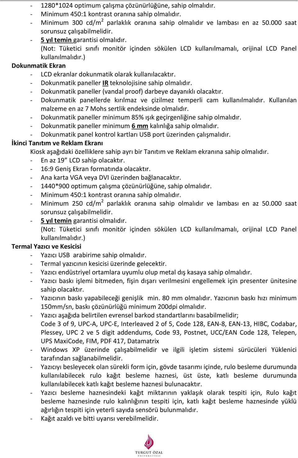 ) Dokunmatik Ekran - LCD ekranlar dokunmatik olarak kullanılacaktır. - Dokunmatik paneller IR teknolojisine sahip olmalıdır. - Dokunmatik paneller (vandal proof) darbeye dayanıklı olacaktır.