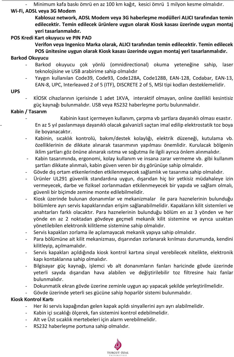 Temin edilecek ürünlere uygun olarak Kiosk kasası üzerinde uygun montaj yeri tasarlanmalıdır. POS Kredi Kart okuyucu ve PIN PAD Verifon veya Ingenico Marka olarak, ALICI tarafından temin edilecektir.