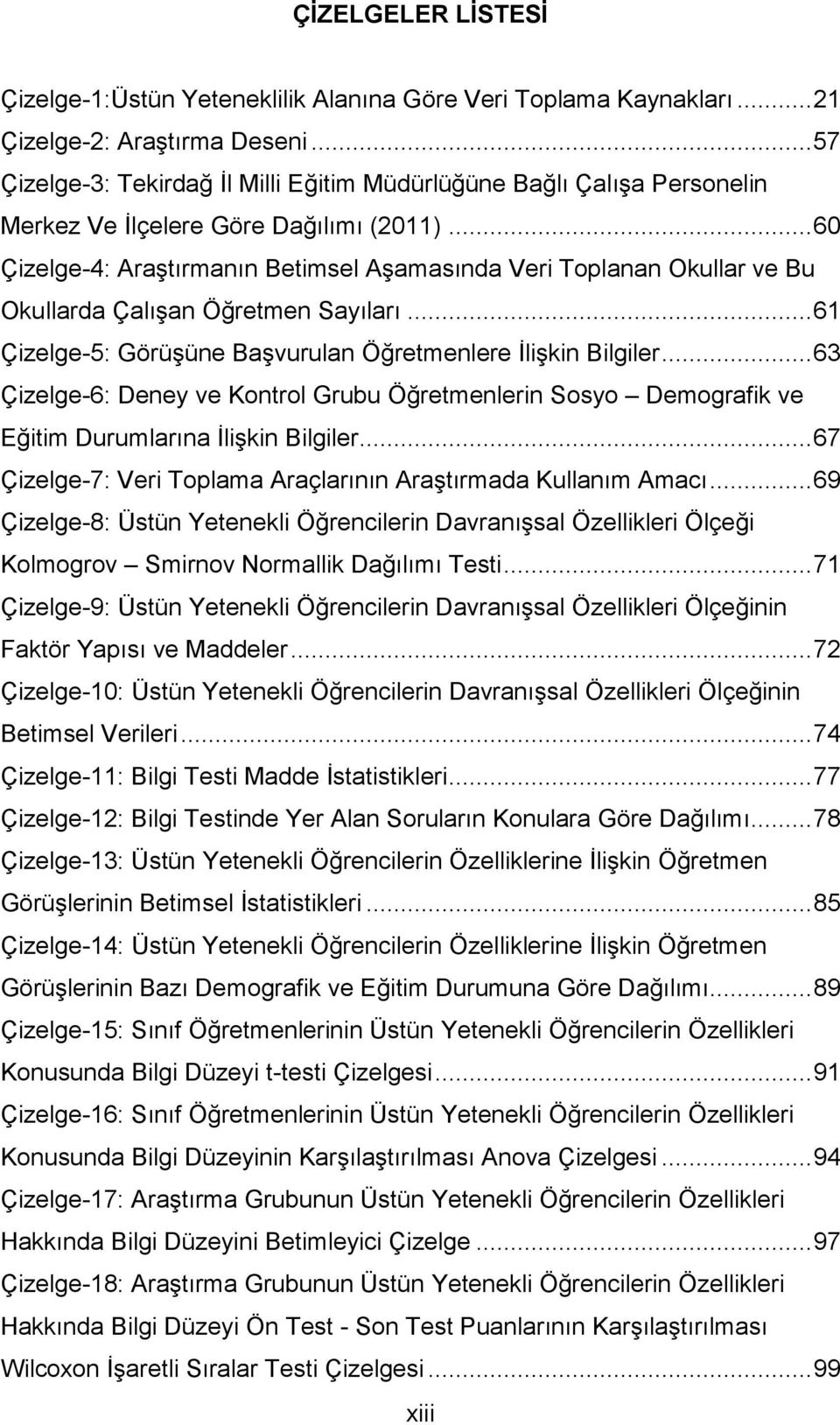 .. 60 Çizelge-4: Araştırmanın Betimsel Aşamasında Veri Toplanan Okullar ve Bu Okullarda Çalışan Öğretmen Sayıları... 61 Çizelge-5: Görüşüne Başvurulan Öğretmenlere İlişkin Bilgiler.