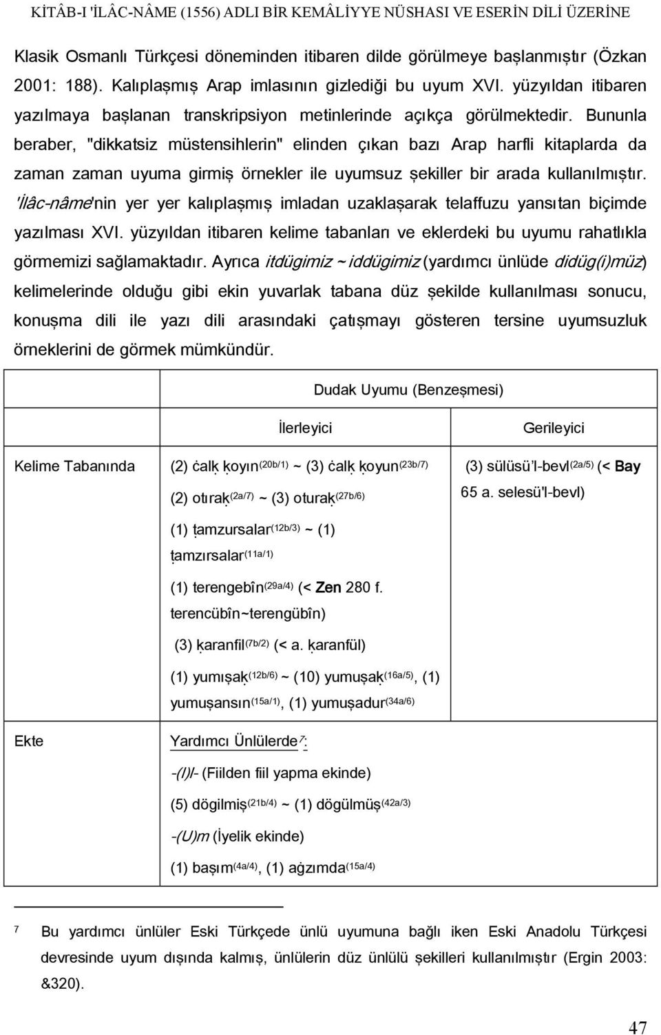 Bununla beraber, "dikkatsiz müstensihlerin" elinden çıkan bazı Arap harfli kitaplarda da zaman zaman uyuma girmiş örnekler ile uyumsuz şekiller bir arada kullanılmıştır.