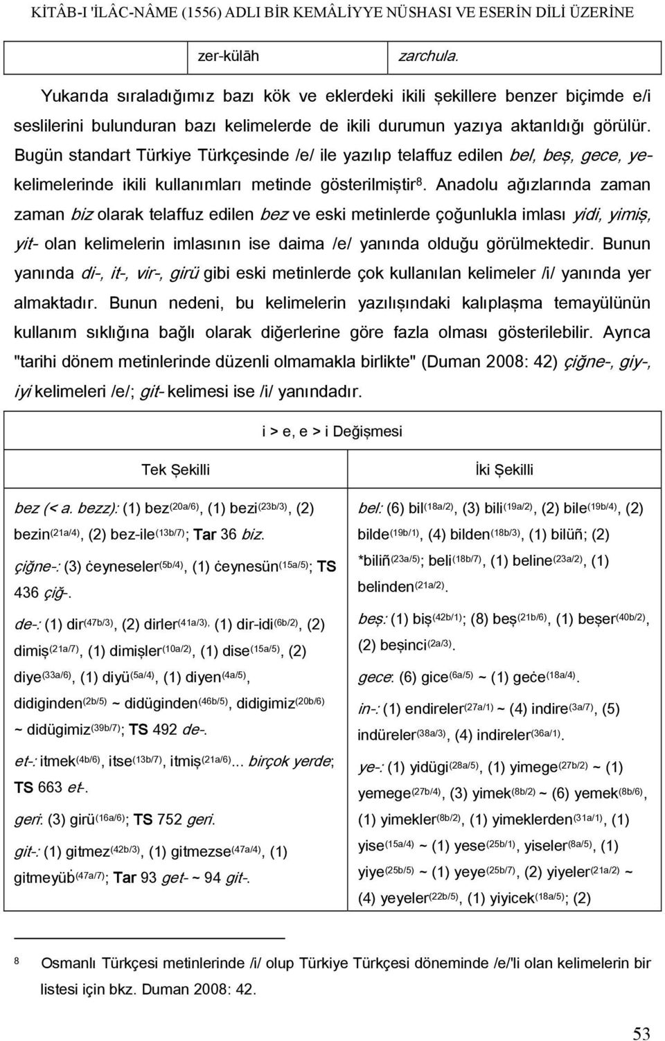 Bugün standart Türkiye Türkçesinde /e/ ile yazılıp telaffuz edilen bel, beş, gece, yekelimelerinde ikili kullanımları metinde gösterilmiştir 8.