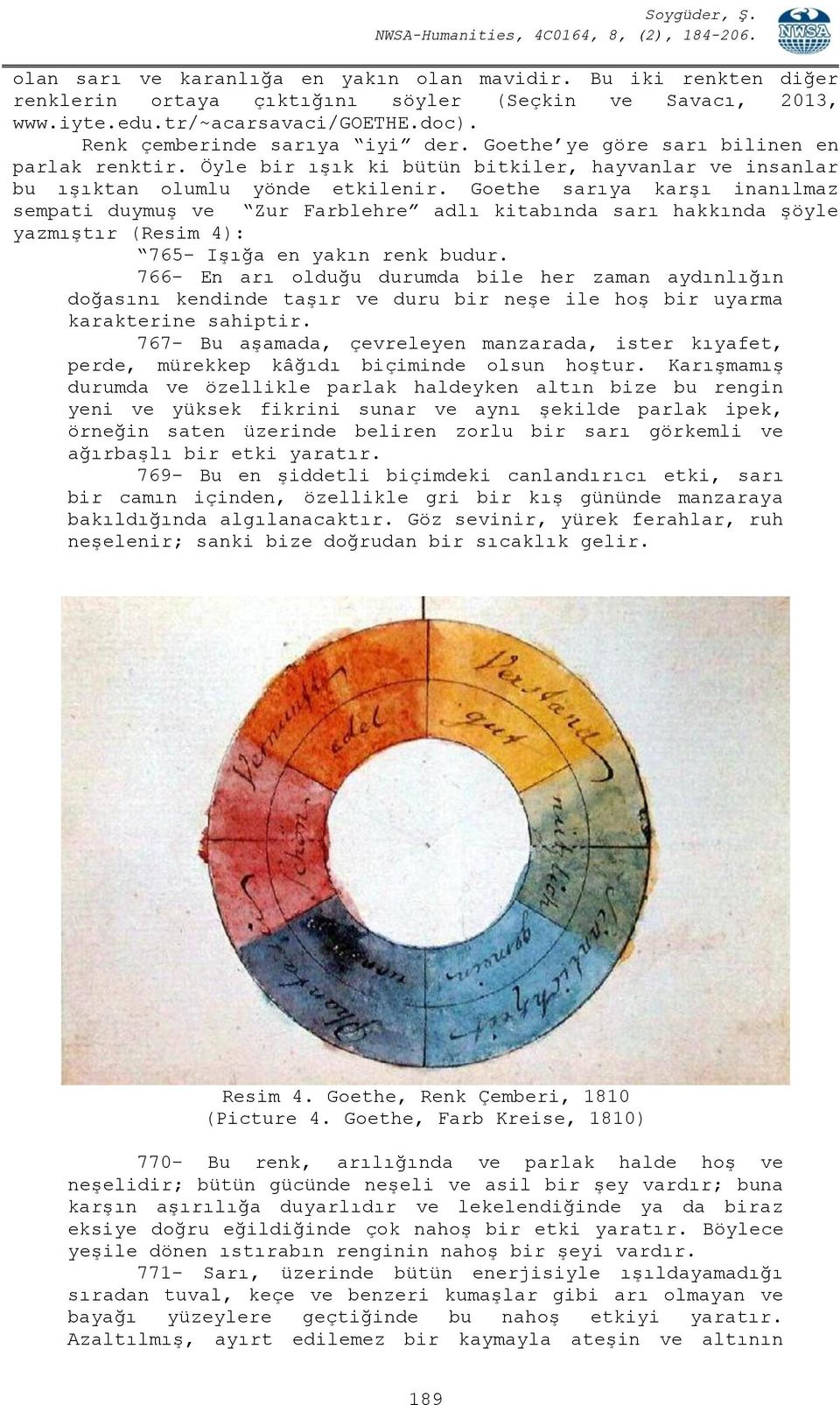 Goethe sarıya karşı inanılmaz sempati duymuş ve Zur Farblehre adlı kitabında sarı hakkında şöyle yazmıştır (Resim 4): 765- Işığa en yakın renk budur.