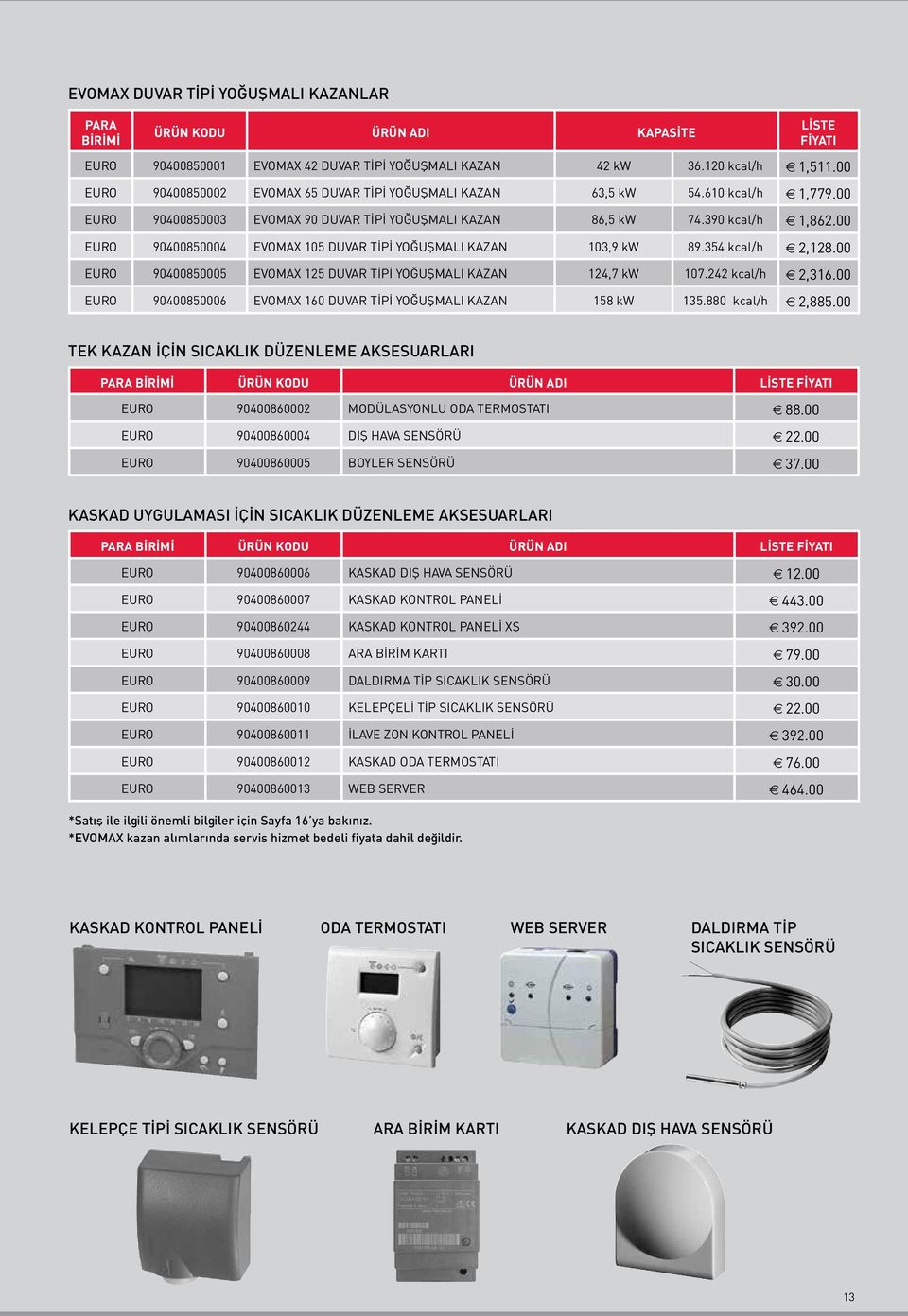 00 EURO 90400850004 EVOMAX 105 DUVAR TİPİ YOĞUŞMALI KAZAN 103,9 kw 89.354 kcal/h 2,128.00 EURO 90400850005 EVOMAX 125 DUVAR TİPİ YOĞUŞMALI KAZAN 124,7 kw 107.242 kcal/h 2,316.