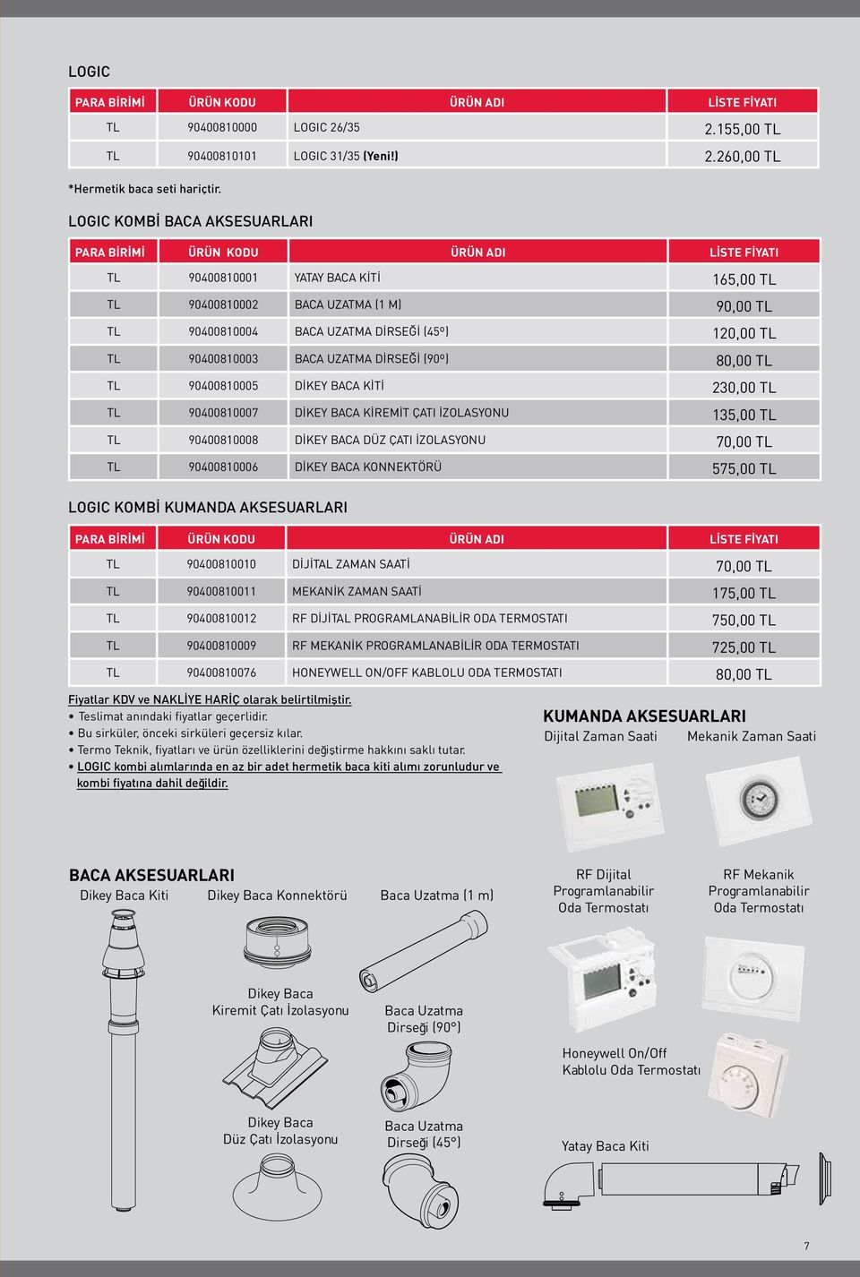 120,00 TL TL 90400810003 BACA UZATMA DİRSEĞİ (90º) 80,00 TL TL 90400810005 DİKEY BACA KİTİ 230,00 TL TL 90400810007 DİKEY BACA KİREMİT ÇATI İZOLASYONU 135,00 TL TL 90400810008 DİKEY BACA DÜZ ÇATI