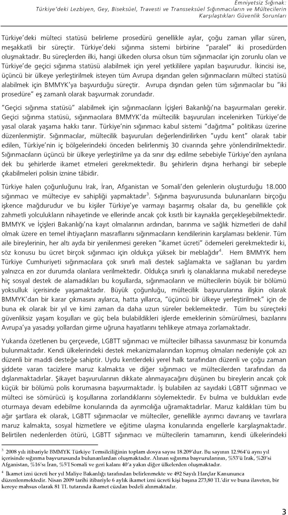 Bu süreçlerden ilki, hangi ülkeden olursa olsun tüm sı ınmacılar için zorunlu olan ve Türkiye de geçici sı ınma statüsü alabilmek için yerel yetkililere yapılan ba vurudur.