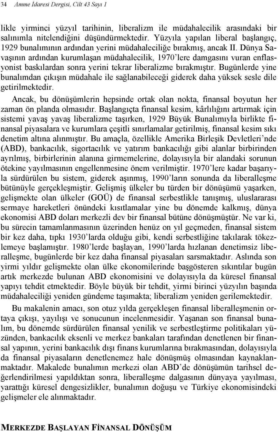 Dünya Savaşının ardından kurumlaşan müdahalecilik, 1970 lere damgasını vuran enflasyonist baskılardan sonra yerini tekrar liberalizme bırakmıştır.