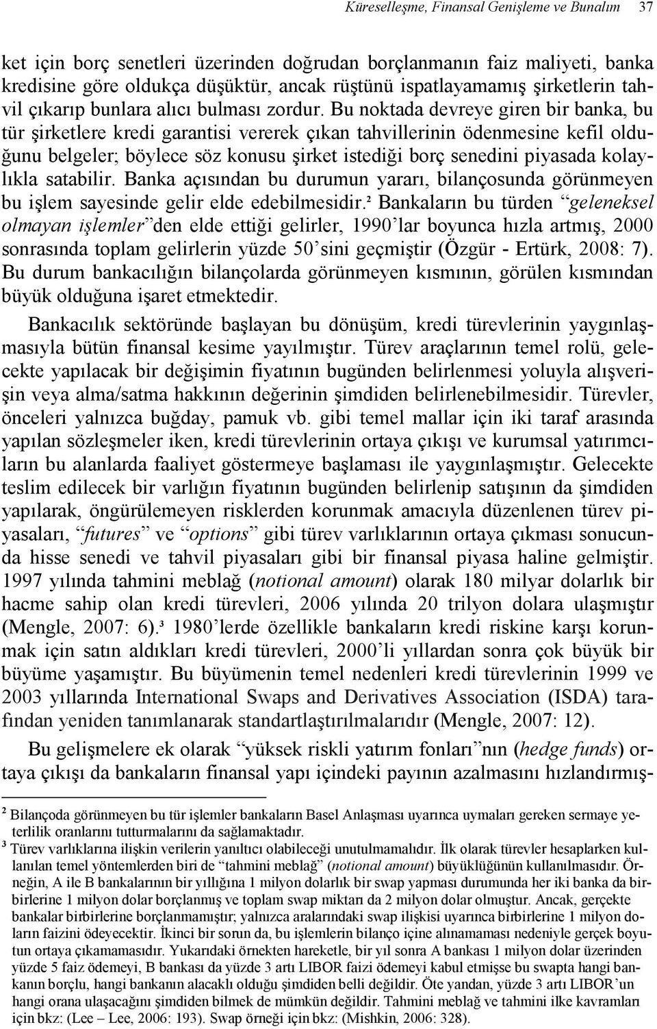 Bu noktada devreye giren bir banka, bu tür şirketlere kredi garantisi vererek çıkan tahvillerinin ödenmesine kefil olduğunu belgeler; böylece söz konusu şirket istediği borç senedini piyasada