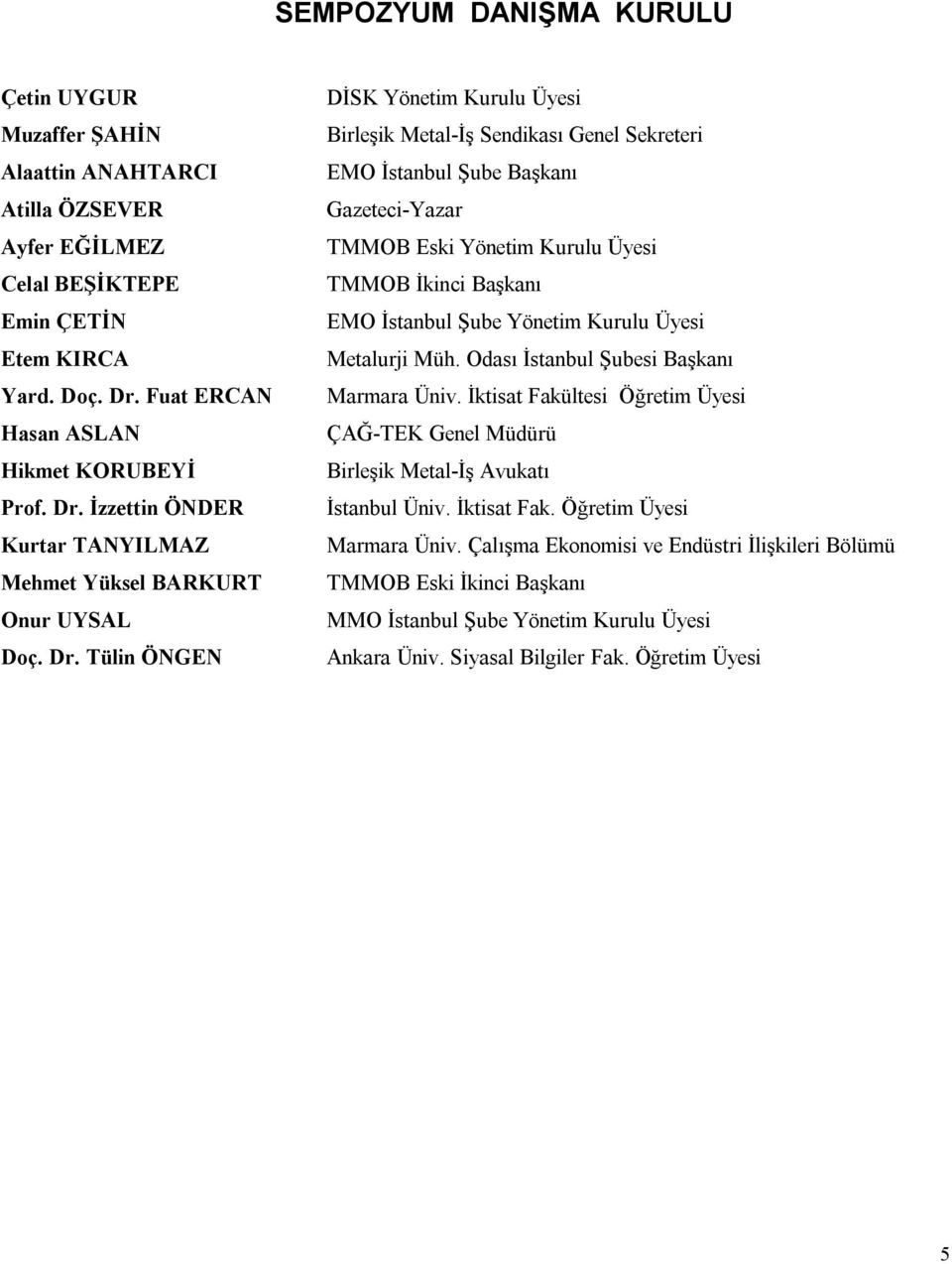 Tülin ÖNGEN DİSK Yönetim Kurulu Üyesi Birleşik Metal-İş Sendikası Genel Sekreteri EMO İstanbul Şube Başkanı Gazeteci-Yazar TMMOB Eski Yönetim Kurulu Üyesi TMMOB İkinci Başkanı EMO İstanbul Şube