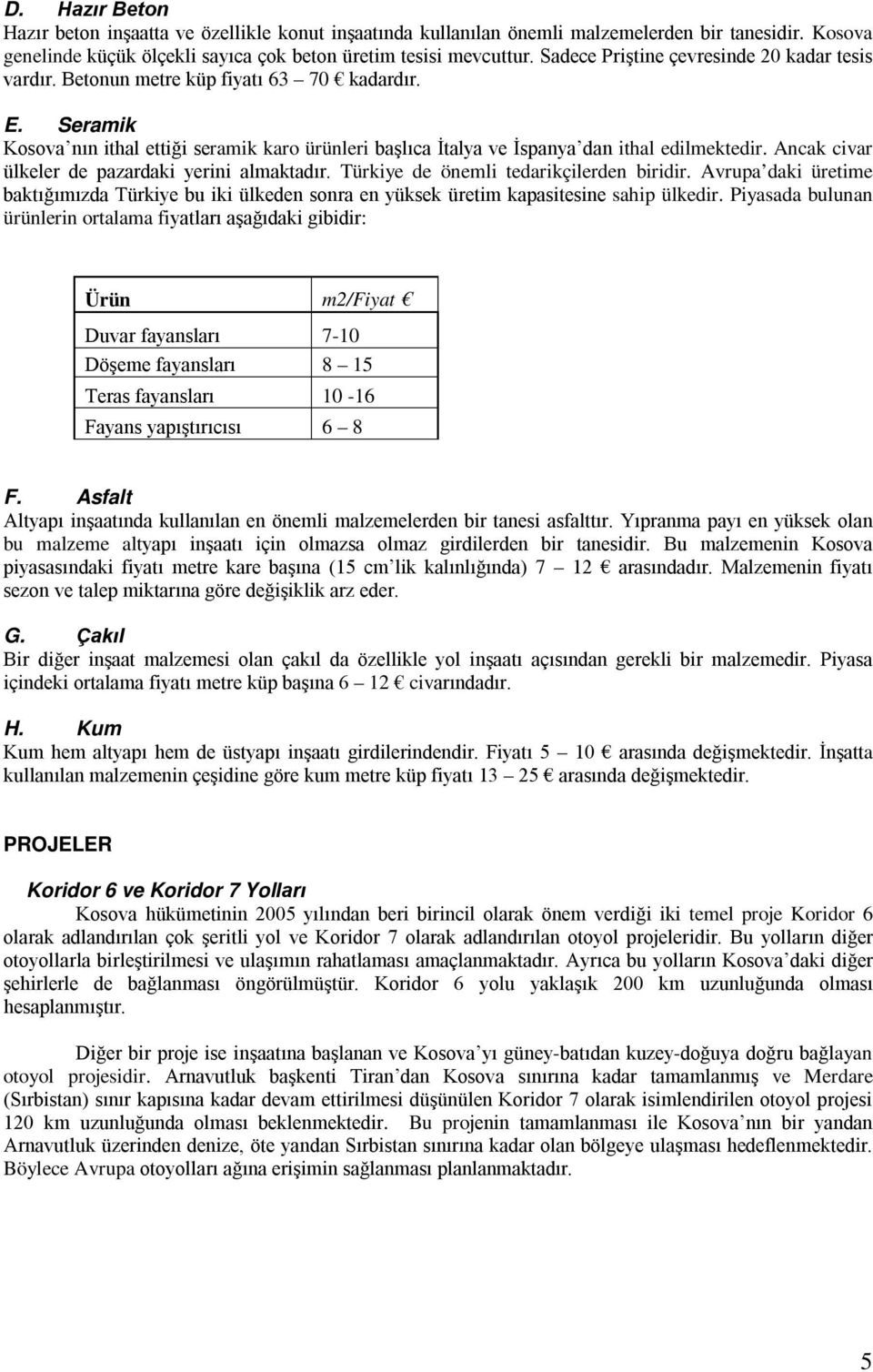 Ancak civar ülkeler de pazardaki yerini almaktadır. Türkiye de önemli tedarikçilerden biridir.