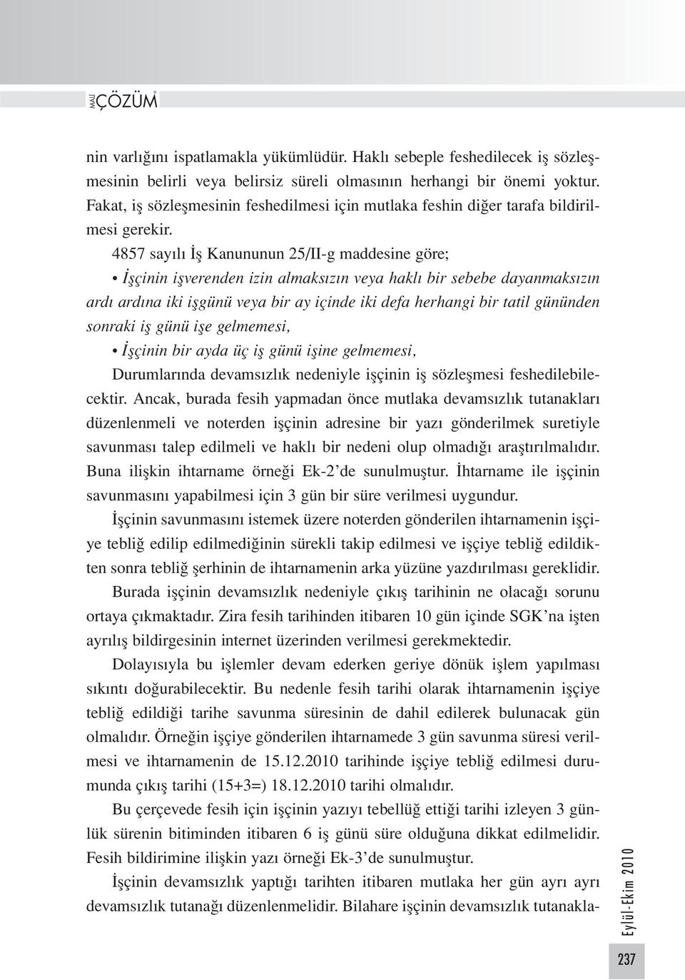 4857 sayılı İş Kanununun 25/II-g maddesine göre; İşçinin işverenden izin almaksızın veya haklı bir sebebe dayanmaksızın ardı ardına iki işgünü veya bir ay içinde iki defa herhangi bir tatil gününden