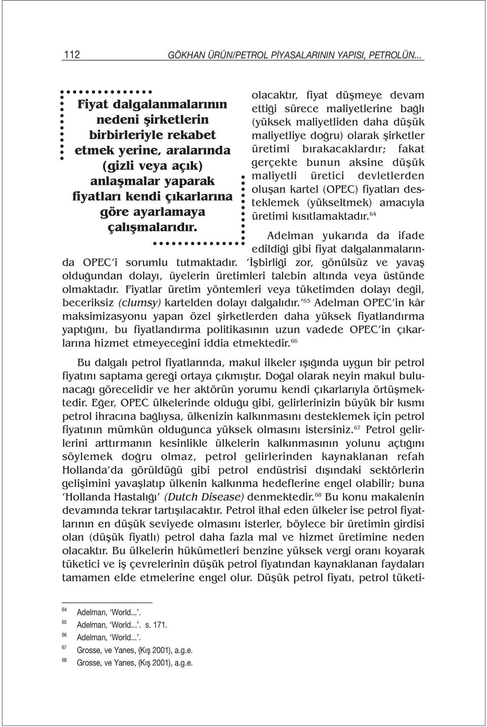 olacaktır, fiyat düşmeye devam ettiği sürece maliyetlerine bağlı (yüksek maliyetliden daha düşük maliyetliye doğru) olarak şirketler üretimi bırakacaklardır; fakat gerçekte bunun aksine düşük