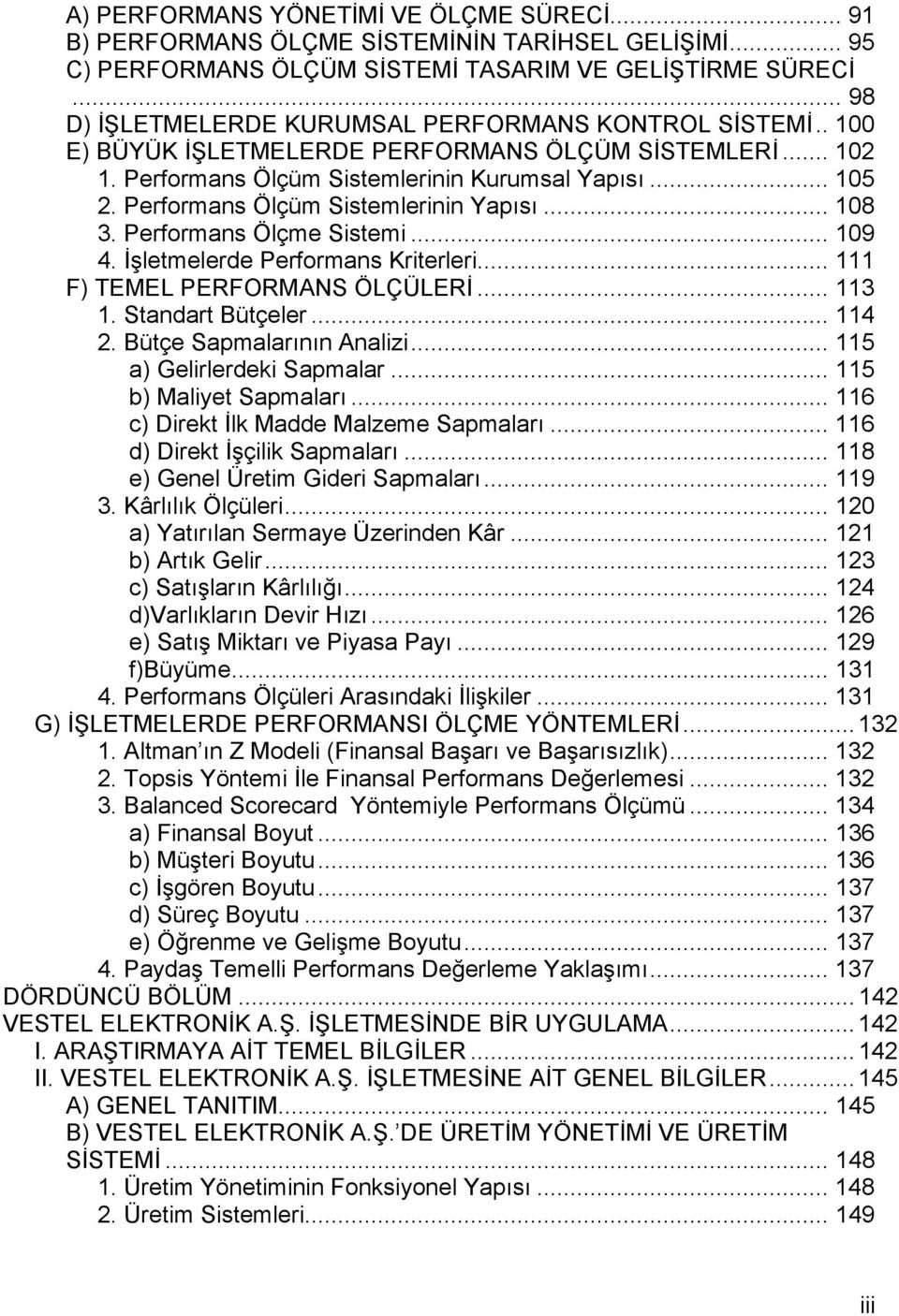 Performans Ölçüm Sistemlerinin Yapısı... 108 3. Performans Ölçme Sistemi... 109 4. İşletmelerde Performans Kriterleri... 111 F) TEMEL PERFORMANS ÖLÇÜLERİ... 113 1. Standart Bütçeler... 114 2.