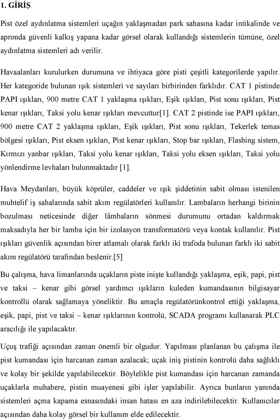 CAT 1 pistinde PAPI ışıkları, 900 metre CAT 1 yaklaşma ışıkları, Eşik ışıkları, Pist sonu ışıkları, Pist kenar ışıkları, Taksi yolu kenar ışıkları mevcuttur[1].