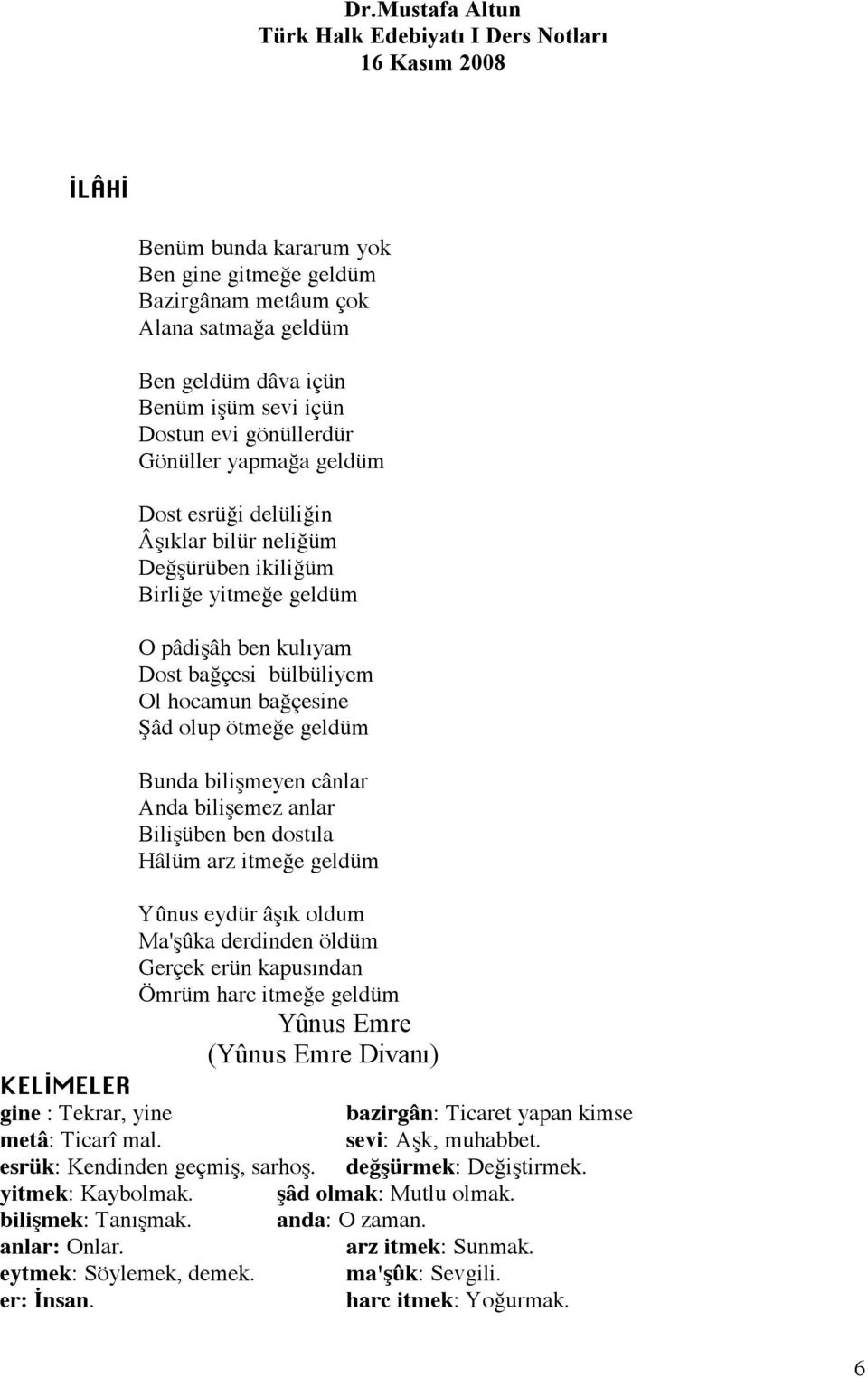 ben dostıl Hâlüm rz itmeğe geldüm Yûnus eydür âşık oldum M'şûk derdinden öldüm Gerçek erün kpusındn Ömrüm hrc itmeğe geldüm Yûnus Emre (Yûnus Emre Divnı) KELİMELER gine : Tekrr, yine bzirgân: Ticret