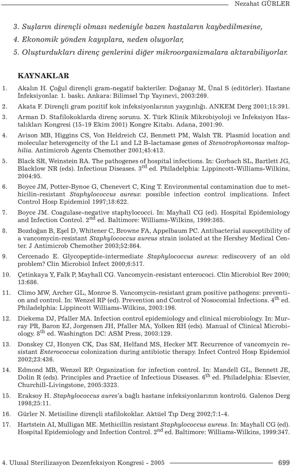 Ankara: Bilimsel Tıp Yayınevi, 2003:269. 2. Akata F. Dirençli gram pozitif kok infeksiyonlarının yaygınlığı. ANKEM Derg 2001;15:391. 3. Arman D. Stafilokoklarda direnç sorunu. X.