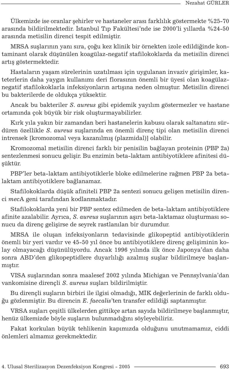 MRSA suşlarının yanı sıra, çoğu kez klinik bir örnekten izole edildiğinde kontaminant olarak düşünülen koagülaz-negatif stafilokoklarda da metisilin direnci artış göstermektedir.