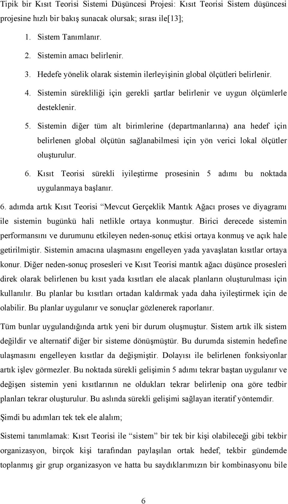 Sistemin diğer tüm alt birimlerine (departmanlarına) ana hedef için belirlenen global ölçütün sağlanabilmesi için yön verici lokal ölçütler oluşturulur. 6.