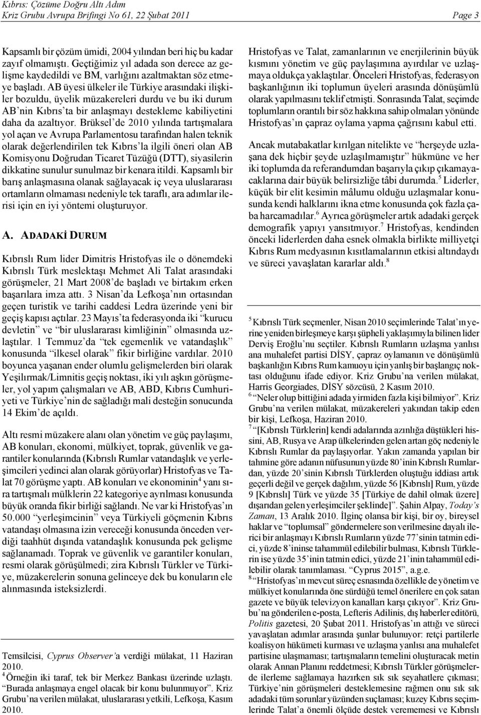 AB üyesi ülkeler ile Türkiye arasındaki ilişkiler bozuldu, üyelik müzakereleri durdu ve bu iki durum AB nin Kıbrıs ta bir anlaşmayı destekleme kabiliyetini daha da azaltıyor.