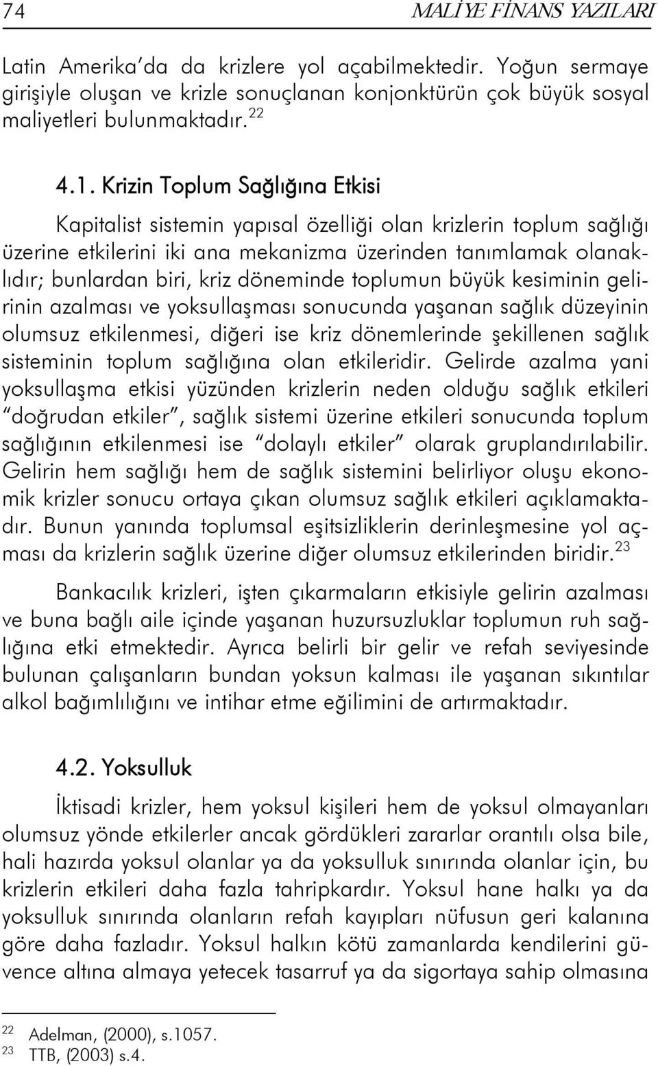 toplumun büyük kesiminin gelirinin azalması ve yoksullaşması sonucunda yaşanan sağlık düzeyinin olumsuz etkilenmesi, diğeri ise kriz dönemlerinde şekillenen sağlık sisteminin toplum sağlığına olan