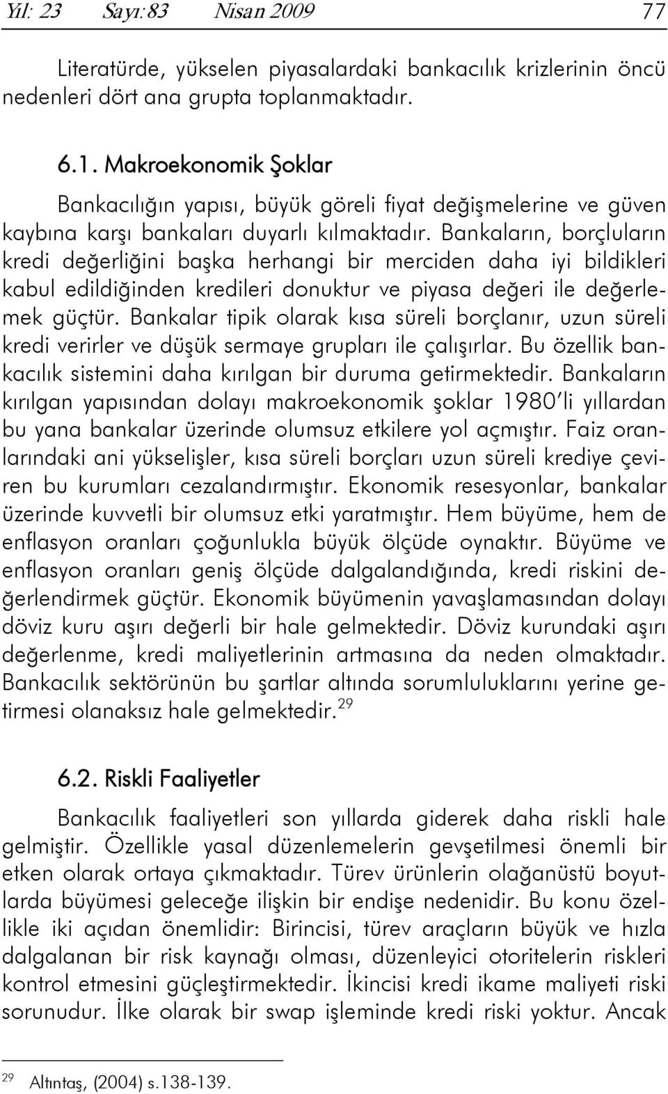 Bankaların, borçluların kredi değerliğini başka herhangi bir merciden daha iyi bildikleri kabul edildiğinden kredileri donuktur ve piyasa değeri ile değerlemek güçtür.