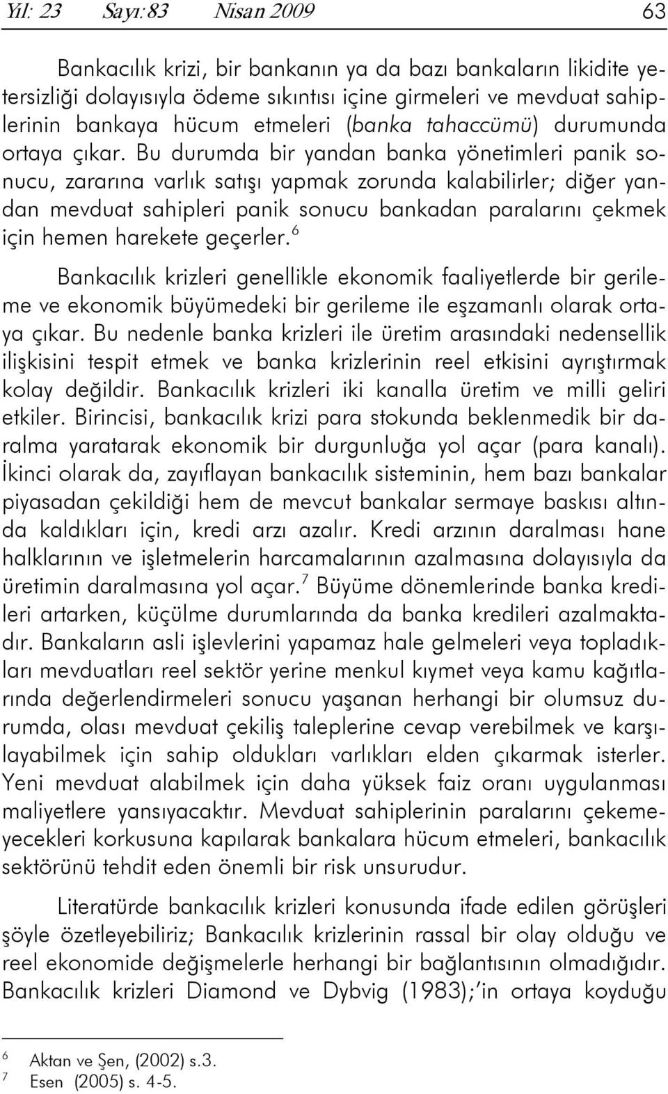 Bu durumda bir yandan banka yönetimleri panik sonucu, zararına varlık satışı yapmak zorunda kalabilirler; diğer yandan mevduat sahipleri panik sonucu bankadan paralarını çekmek için hemen harekete