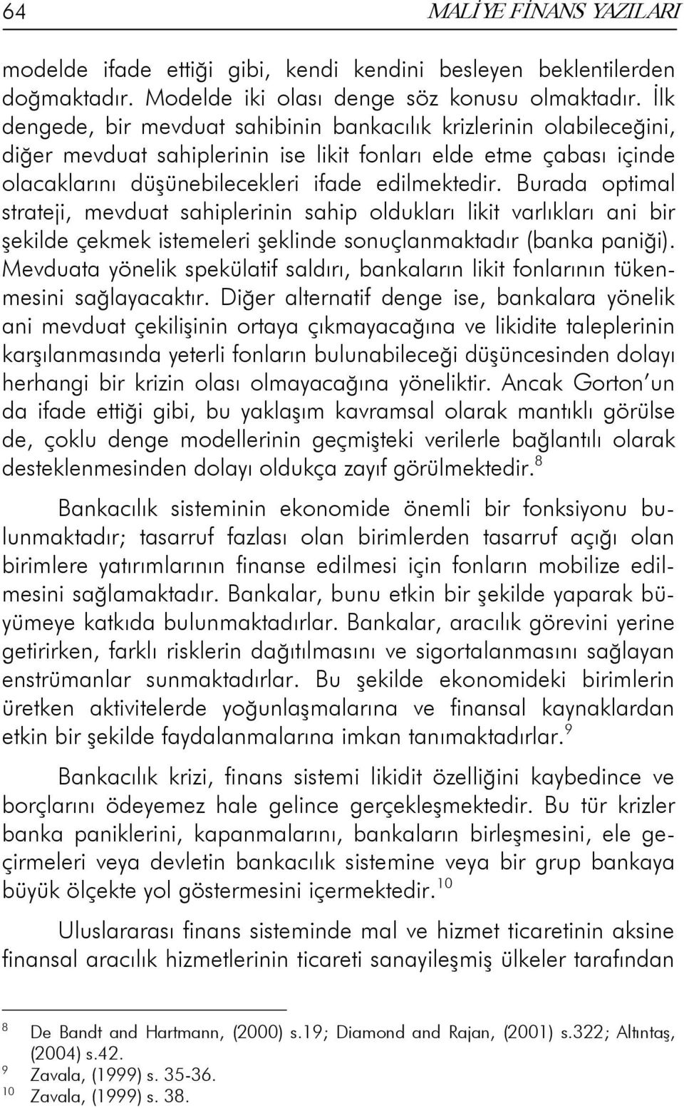 Burada optimal strateji, mevduat sahiplerinin sahip oldukları likit varlıkları ani bir şekilde çekmek istemeleri şeklinde sonuçlanmaktadır (banka paniği).