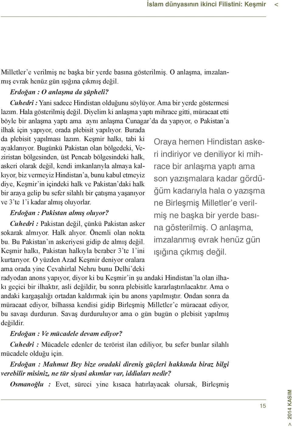 Diyelim ki anlaşma yaptı mihrace gitti, müracaat etti böyle bir anlaşma yaptı ama aynı anlaşma Cunagar da da yapıyor, o Pakistan a ilhak için yapıyor, orada plebisit yapılıyor.