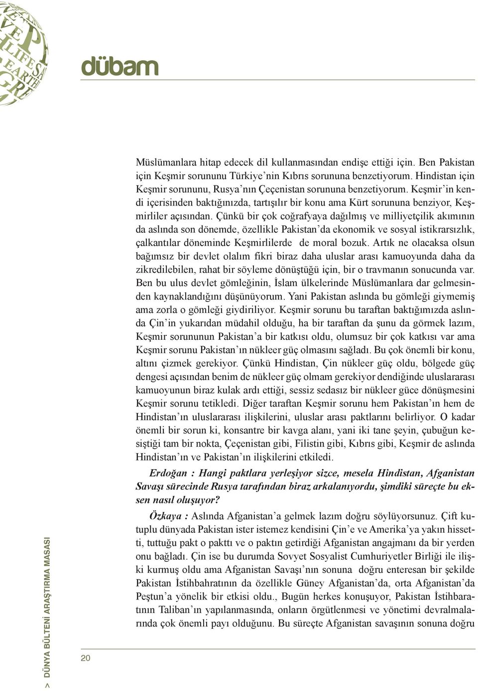 Çünkü bir çok coğrafyaya dağılmış ve milliyetçilik akımının da aslında son dönemde, özellikle Pakistan da ekonomik ve sosyal istikrarsızlık, çalkantılar döneminde Keşmirlilerde de moral bozuk.