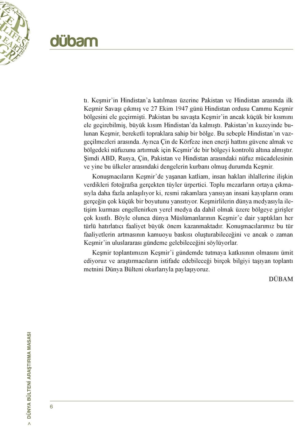 Bu sebeple Hindistan ın vazgeçilmezleri arasında. Ayrıca Çin de Körfeze inen enerji hattını güvene almak ve bölgedeki nüfuzunu artırmak için Keşmir de bir bölgeyi kontrolü altına almıştır.