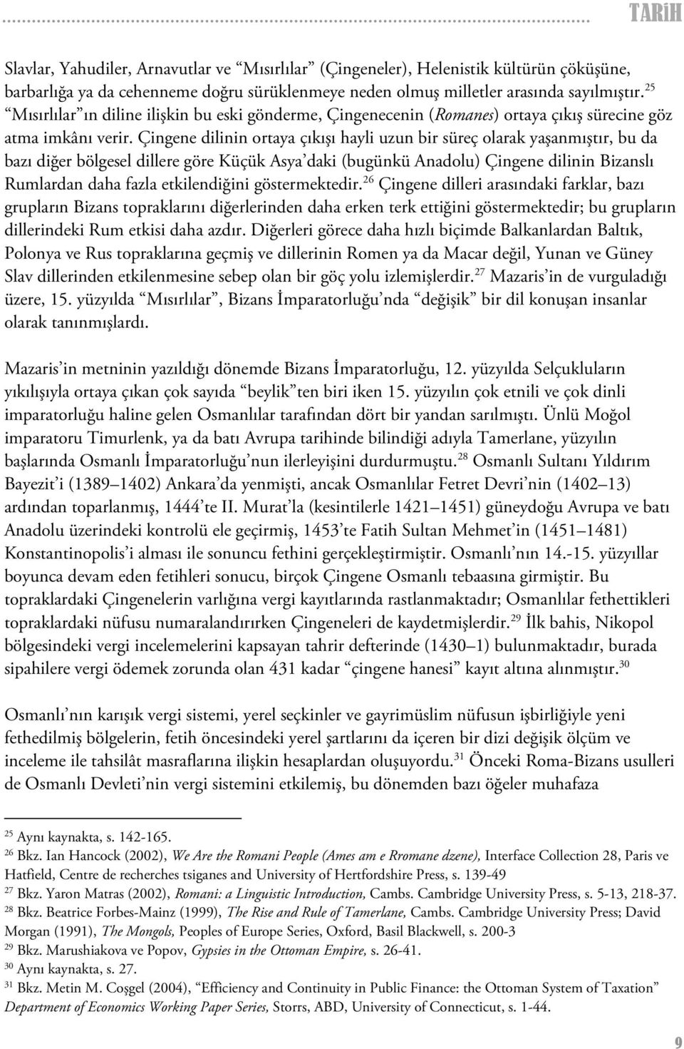 Çingene dilinin ortaya çıkışı hayli uzun bir süreç olarak yaşanmıştır, bu da bazı diğer bölgesel dillere göre Küçük Asya daki (bugünkü Anadolu) Çingene dilinin Bizanslı Rumlardan daha fazla